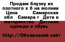 Продам блузку из плотного х/б на молнии › Цена ­ 500 - Самарская обл., Самара г. Дети и материнство » Детская одежда и обувь   